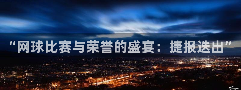  意昂2开户：“网球比赛与荣誉的盛宴：捷报迭出”
