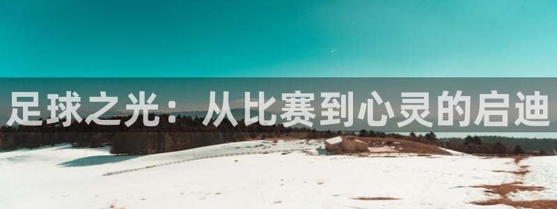  意昂2平台怎么样：足球之光：从比赛到心灵的启迪