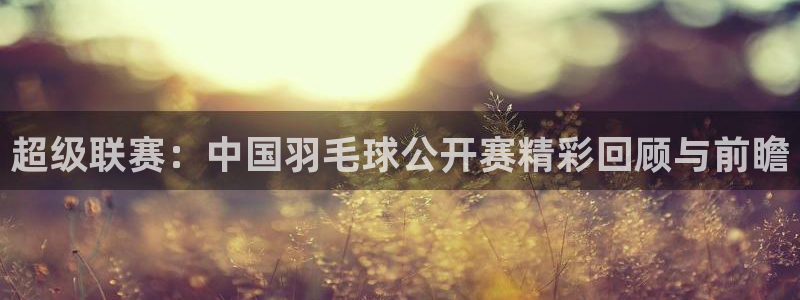 意昂2登录入口：超级联赛：中国羽毛球