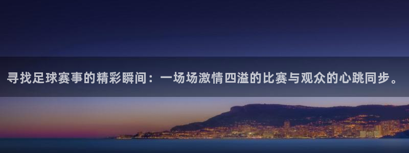 意昂2登录：寻找足球赛事的精彩瞬间：一场场激情四溢的比赛与观