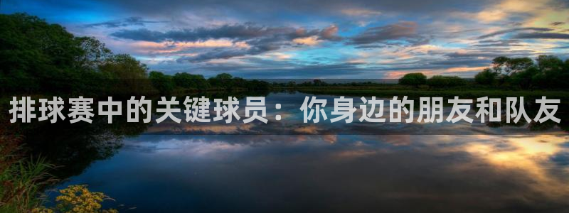 意昂2娱乐直属：排球赛中的关键球员：你身边的朋友和队友