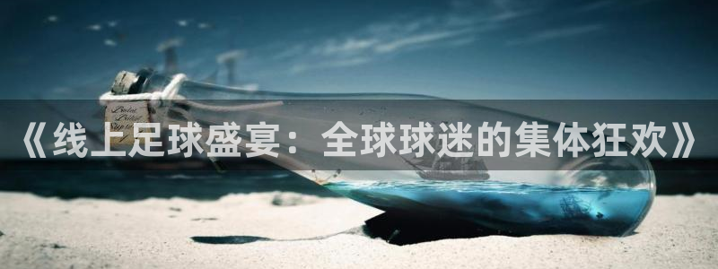 意昂2体育：《线上足球盛宴：全球球迷的集体狂欢》