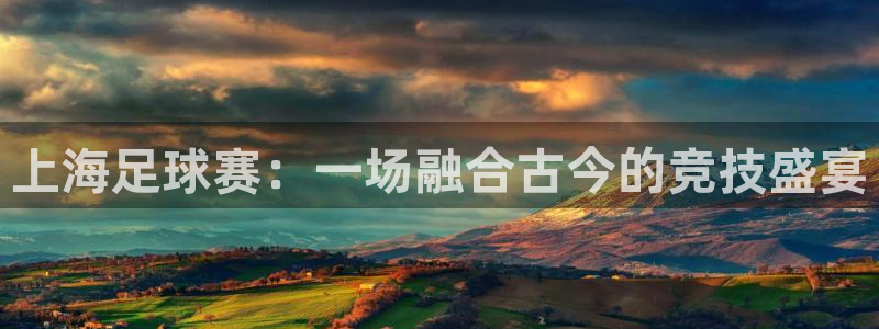  意昂2登录地址：上海足球赛：一场融合古今的竞技盛宴