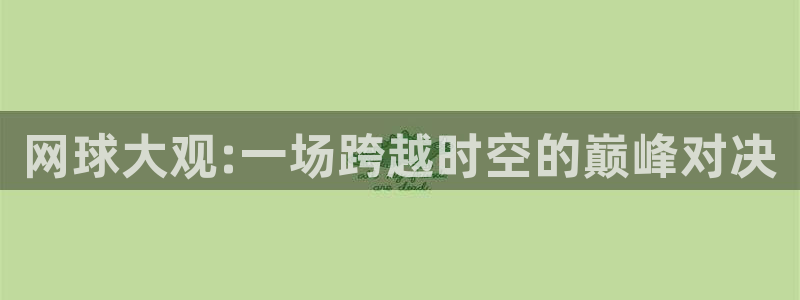意昂2登录地址：网球大观:一场跨越时空的巅峰对决
