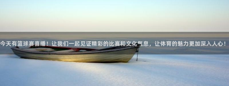  意昂2登录注册：今天有篮球赛直播！让我们一起见证精彩的比赛和