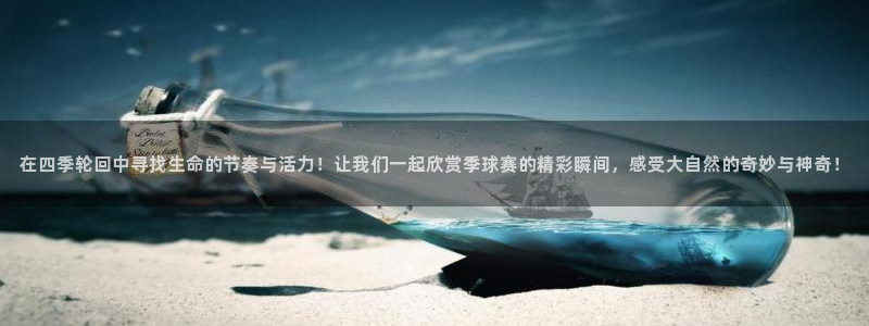 意昂2登录地址：在四季轮回中寻找生命的节奏与活力！让我们一起