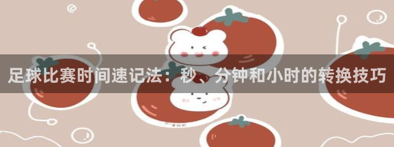  意昂2意昂2平台：足球比赛时间速记法：秒、分钟和小时的转换技