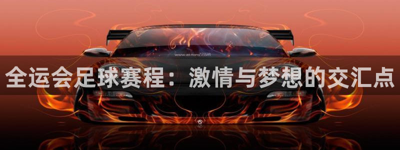  意昂2娱乐平台开户：全运会足球赛程：激情与梦想的交汇点