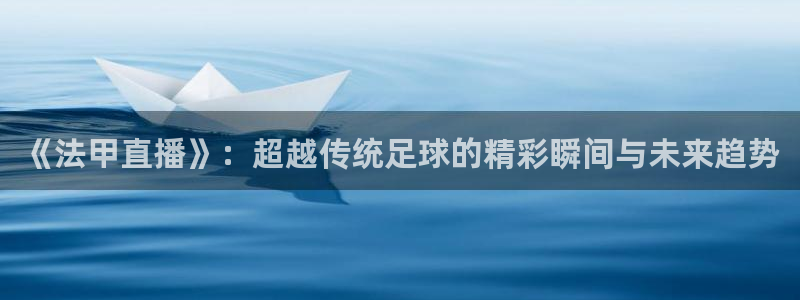绿茵直播体育免费直播：《法甲直播》：超越传统足球的精彩瞬间与未来趋势
