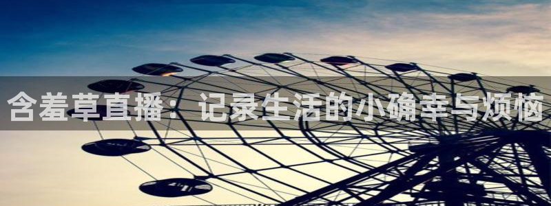 绿茵体育免费直播入口：含羞草直播：记录生活的小确幸与烦恼
