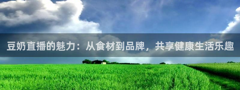绿茵直播体育nba2026礼金入口.手指点开.top：豆奶直播的魅力：从食材到品牌，共享健康生活乐趣