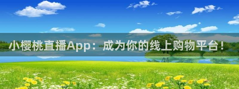 绿茵直播体育在线观看免费下载：小樱桃直播App：成为你的线上购物平台！
