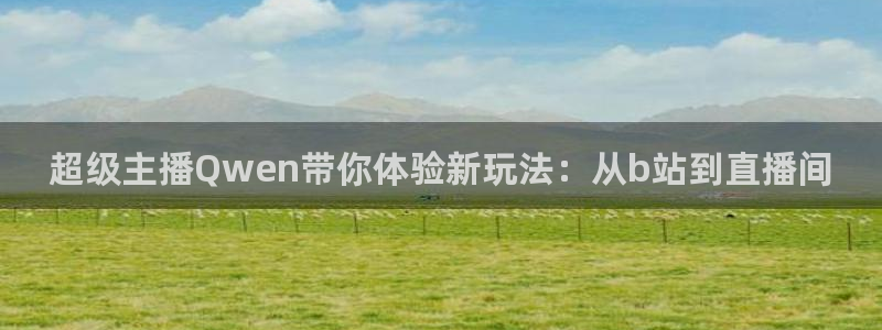 nba直播绿茵：超级主播Qwen带你体验新玩法：从b站到直播间