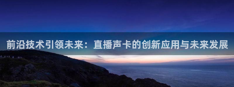 绿茵体育免费观看：前沿技术引领未来：直播声卡的创新应用与未来发展