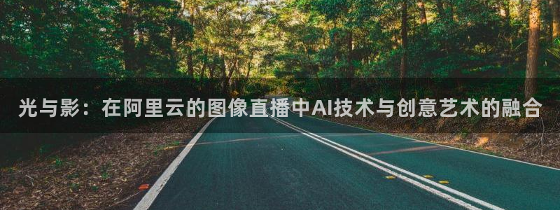 cba在线绿茵直播：光与影：在阿里云的图像直播中AI技术与创意艺术的融合