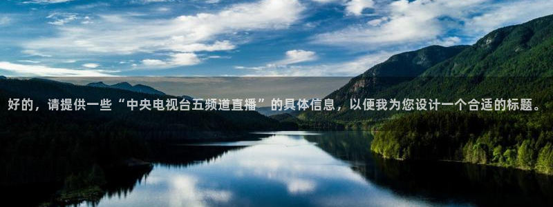 绿茵直播体育在线观看免费：好的，请提供一些“中央电视台五频道直播”的具体信息，以便我为您设计一个合适的标题。